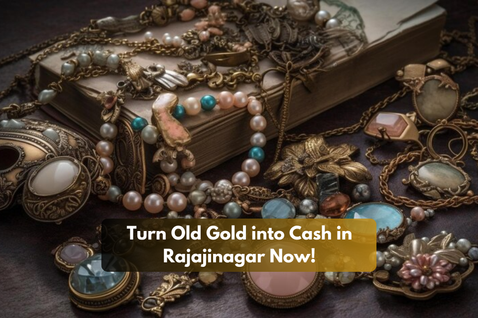 Turn Old Gold into Cash in Rajajinagar Now!