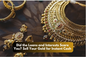 Did the Loans and Interests Scare You? Sell Your Gold for Instant Cash