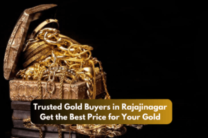 Trusted Gold Buyers in Rajajinagar – Get the Best Price for Your Gold